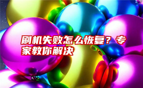 刷机失败怎么恢复？专家教你解决