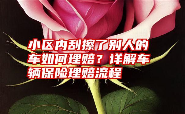 小区内刮擦了别人的车如何理赔？详解车辆保险理赔流程