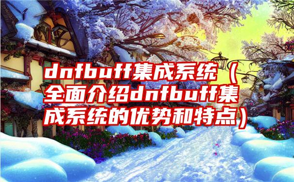 dnfbuff集成系统（全面介绍dnfbuff集成系统的优势和特点）