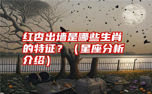 红杏出墙是哪些生肖的特征？（星座分析介绍）