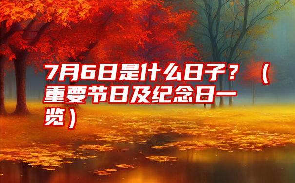 7月6日是什么日子？（重要节日及纪念日一览）