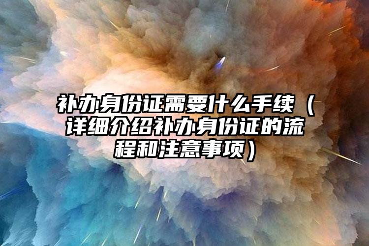 补办身份证需要什么手续（详细介绍补办身份证的流程和注意事项）