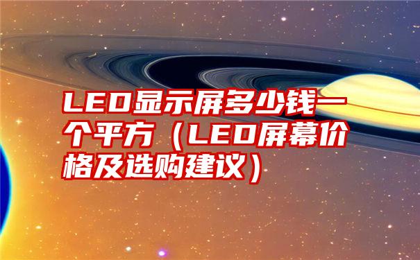 LED显示屏多少钱一个平方（LED屏幕价格及选购建议）