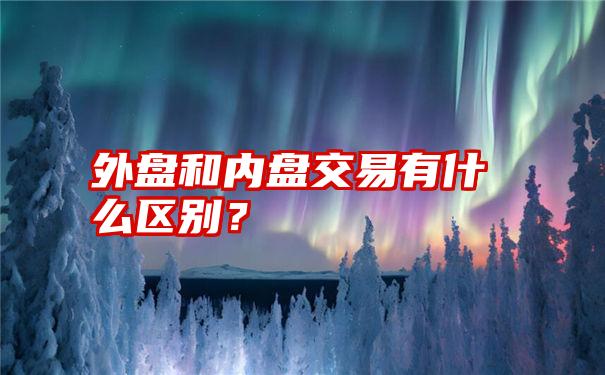 外盘和内盘交易有什么区别？