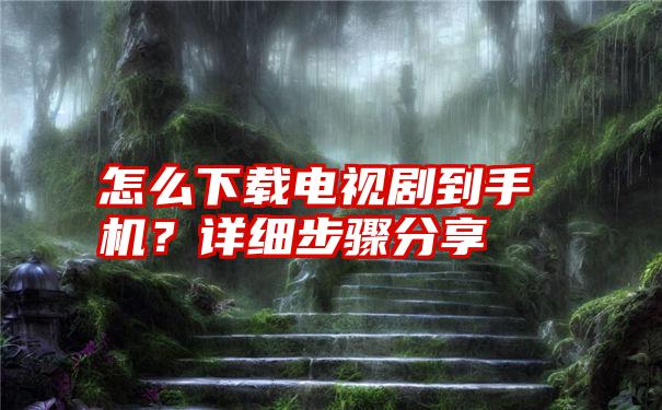 怎么下载电视剧到手机？详细步骤分享