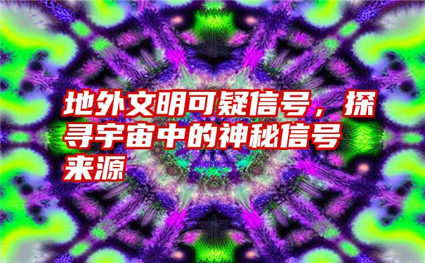 地外文明可疑信号，探寻宇宙中的神秘信号来源