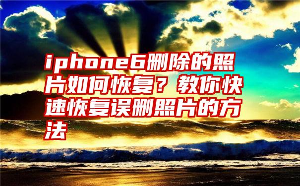 iphone6删除的照片如何恢复？教你快速恢复误删照片的方法