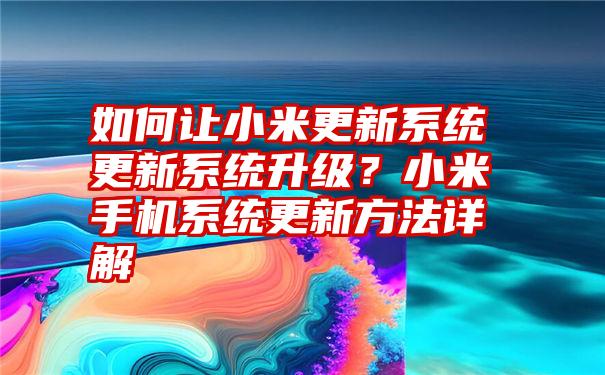 如何让小米更新系统更新系统升级？小米手机系统更新方法详解