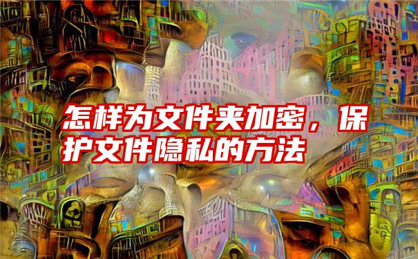 怎样为文件夹加密，保护文件隐私的方法