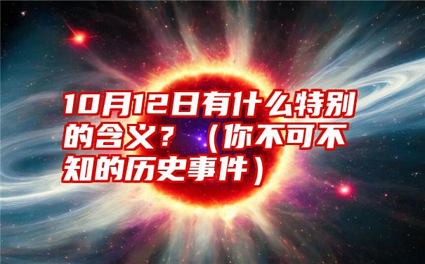 10月12日有什么特别的含义？（你不可不知的历史事件）