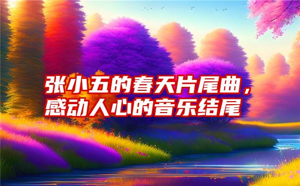 张小五的春天片尾曲，感动人心的音乐结尾