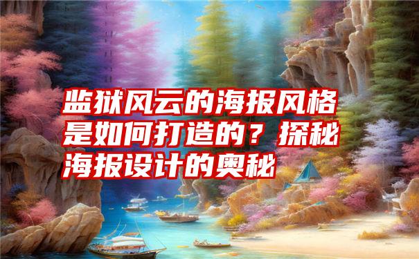 监狱风云的海报风格是如何打造的？探秘海报设计的奥秘