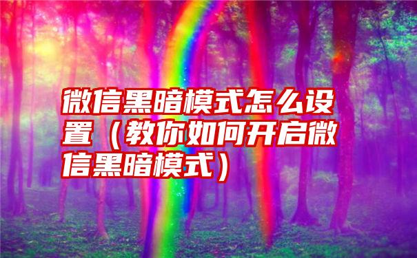 微信黑暗模式怎么设置（教你如何开启微信黑暗模式）