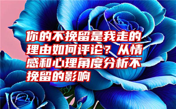 你的不挽留是我走的理由如何评论？从情感和心理角度分析不挽留的影响