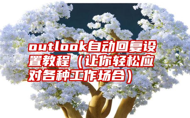 outlook自动回复设置教程（让你轻松应对各种工作场合）