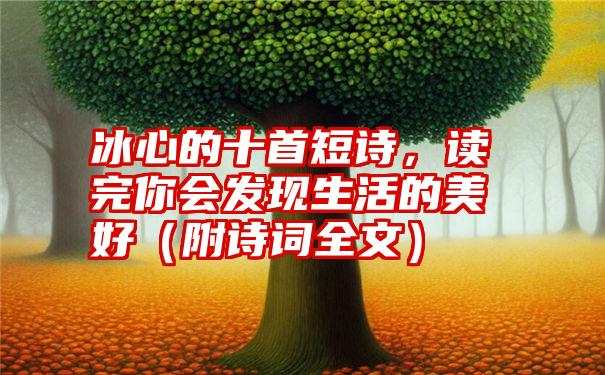 冰心的十首短诗，读完你会发现生活的美好（附诗词全文）