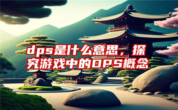 dps是什么意思，探究游戏中的DPS概念