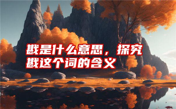 戡是什么意思，探究戡这个词的含义