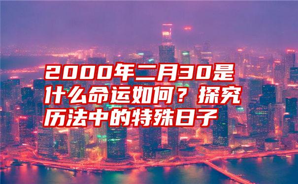 2000年二月30是什么命运如何？探究历法中的特殊日子