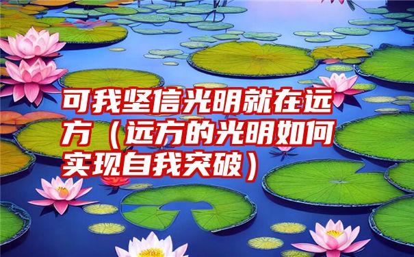 可我坚信光明就在远方（远方的光明如何实现自我突破）