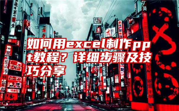 如何用excel制作ppt教程？详细步骤及技巧分享