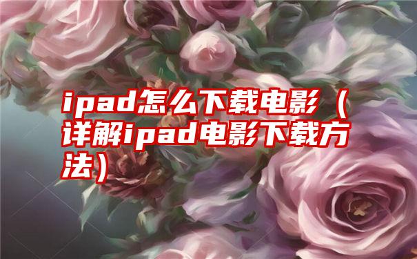 ipad怎么下载电影（详解ipad电影下载方法）