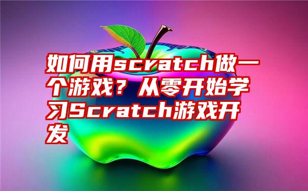 如何用scratch做一个游戏？从零开始学习Scratch游戏开发