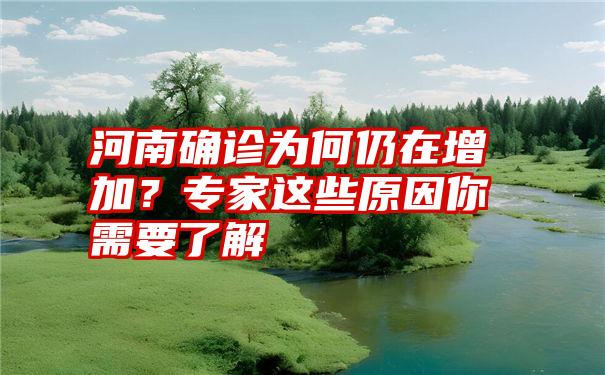 河南确诊为何仍在增加？专家这些原因你需要了解