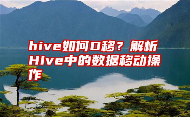 hive如何D移？解析Hive中的数据移动操作