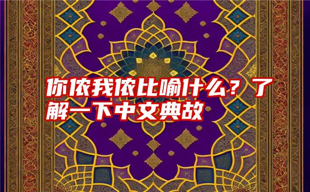 你侬我侬比喻什么？了解一下中文典故