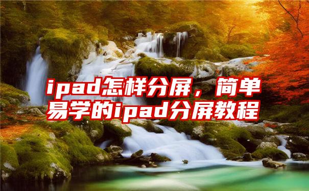 ipad怎样分屏，简单易学的ipad分屏教程