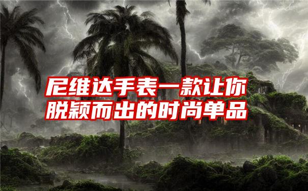 尼维达手表一款让你脱颖而出的时尚单品