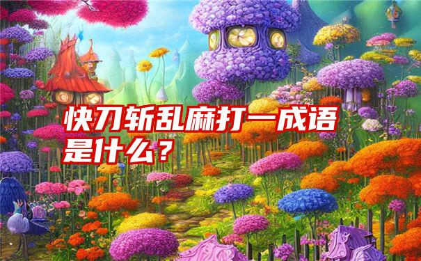 快刀斩乱麻打一成语是什么？