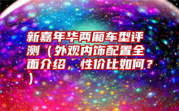 新嘉年华两厢车型评测（外观内饰配置全面介绍，性价比如何？）