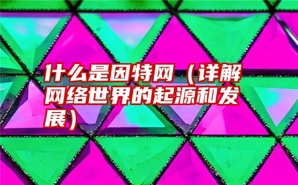 什么是因特网（详解网络世界的起源和发展）