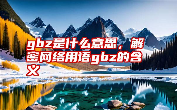 gbz是什么意思，解密网络用语gbz的含义