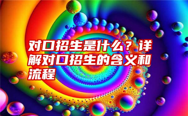 对口招生是什么？详解对口招生的含义和流程