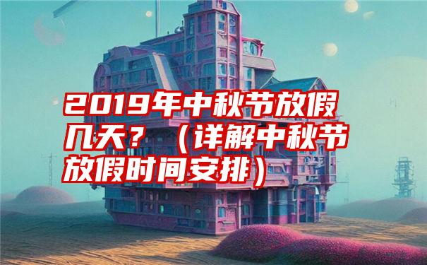 2019年中秋节放假几天？（详解中秋节放假时间安排）