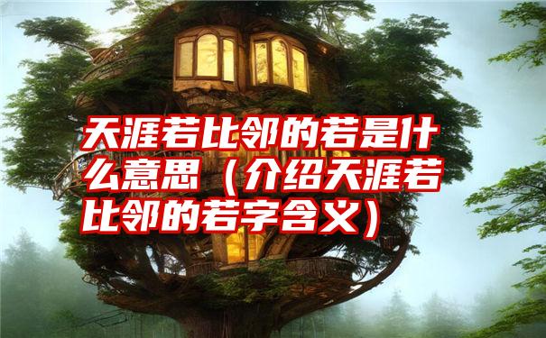 天涯若比邻的若是什么意思（介绍天涯若比邻的若字含义）