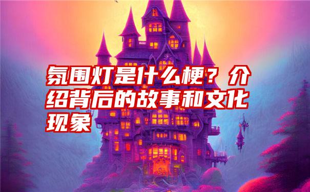 氛围灯是什么梗？介绍背后的故事和文化现象