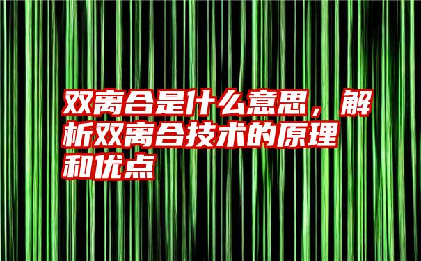 双离合是什么意思，解析双离合技术的原理和优点