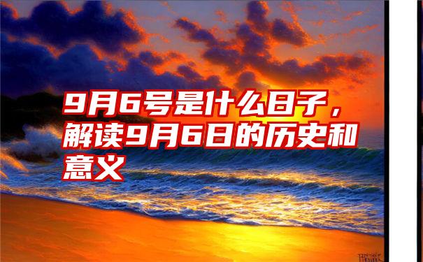 9月6号是什么日子，解读9月6日的历史和意义