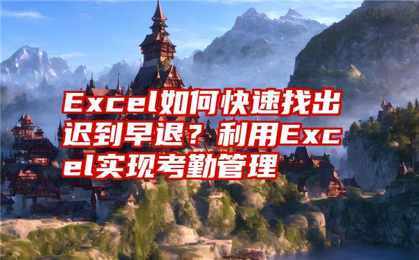 Excel如何快速找出迟到早退？利用Excel实现考勤管理