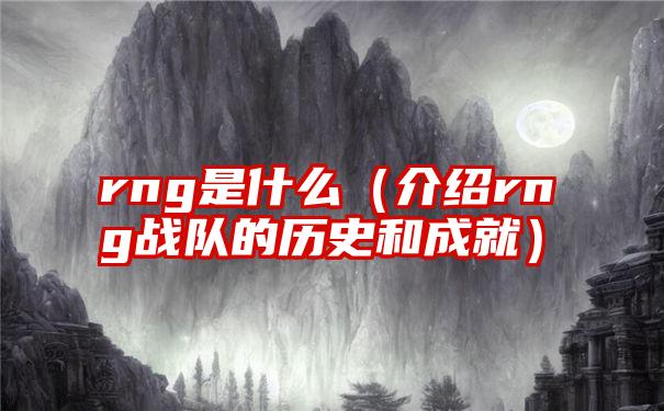 rng是什么（介绍rng战队的历史和成就）