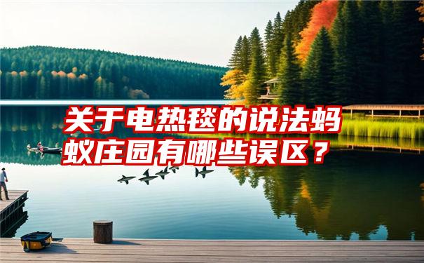 关于电热毯的说法蚂蚁庄园有哪些误区？