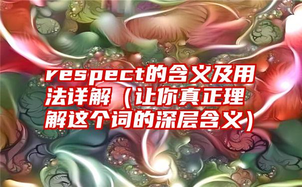 respect的含义及用法详解（让你真正理解这个词的深层含义）