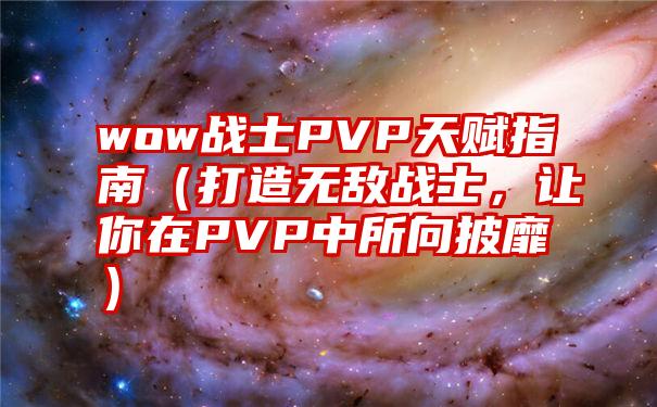 wow战士PVP天赋指南（打造无敌战士，让你在PVP中所向披靡）