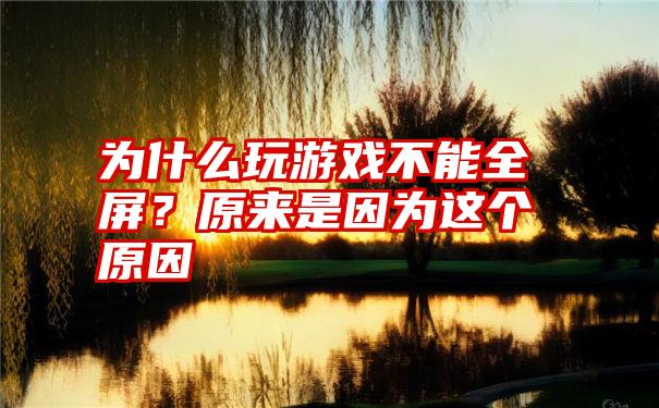 为什么玩游戏不能全屏？原来是因为这个原因