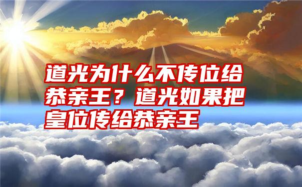 道光为什么不传位给恭亲王？道光如果把皇位传给恭亲王