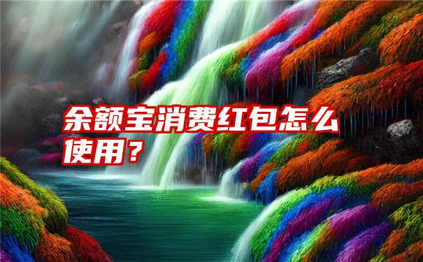 余额宝消费红包怎么使用？